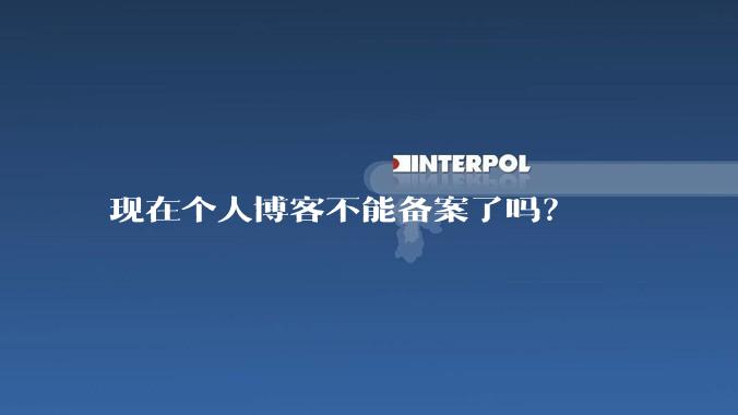 现在个人博客不能备案了吗？