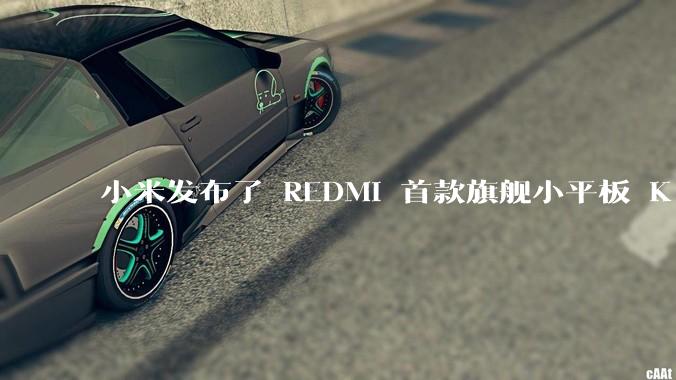 小米发布了 REDMI 首款旗舰小平板 K Pad，仅 8.8 英寸，小巧便携，如何评价这一设计？