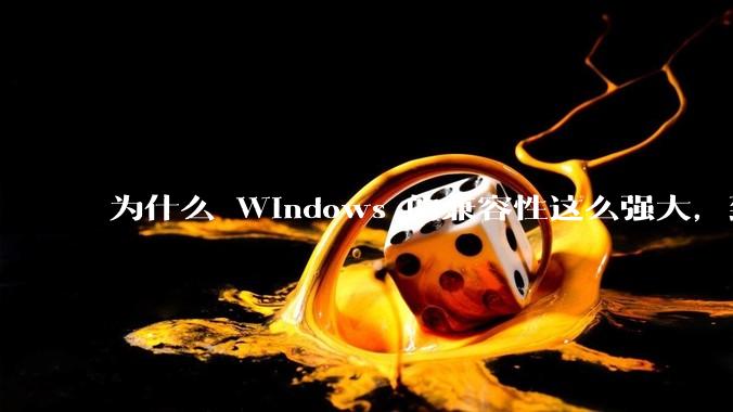 为什么 Windows 的兼容性这么强大，到底用了什么技术？