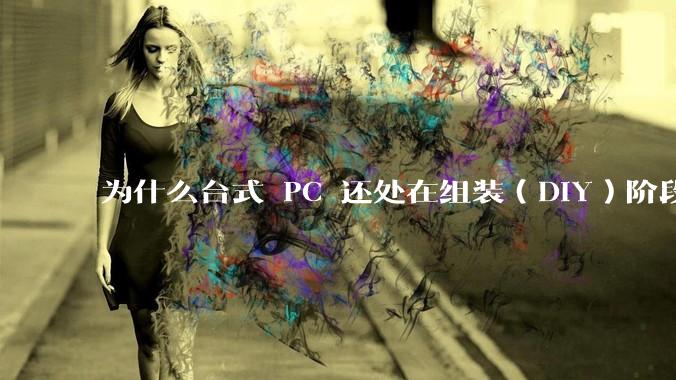 为什么台式 PC 还处在组装（DIY）阶段？