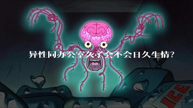 异性同办公室久了会不会日久生情？