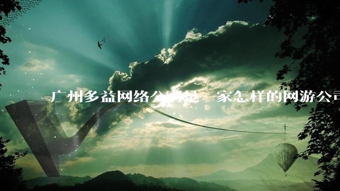 广州多益网络公司是一家怎样的网游公司？