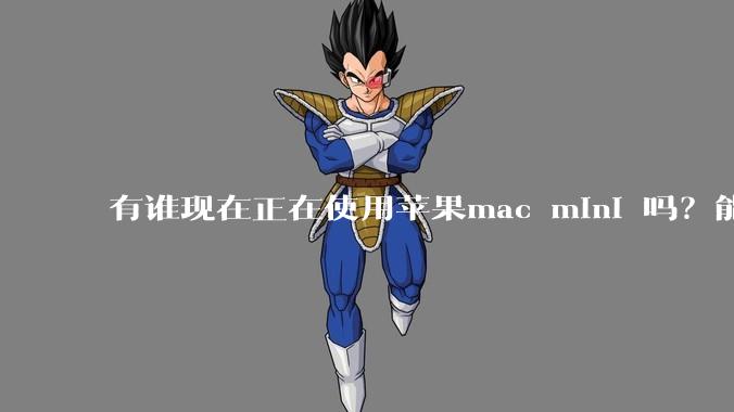 有谁现在正在使用苹果mac mini 吗？能分享一下使用感受不？