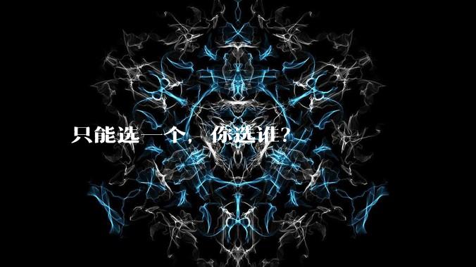 只能选一个，你选谁？