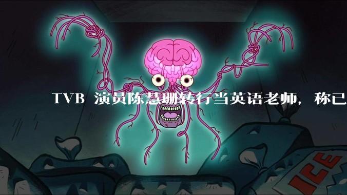 TVB 演员陈慧珊转行当英语老师，称已拿博士学位，如何看待她的选择？为什么这么多 TVB 演员转行？