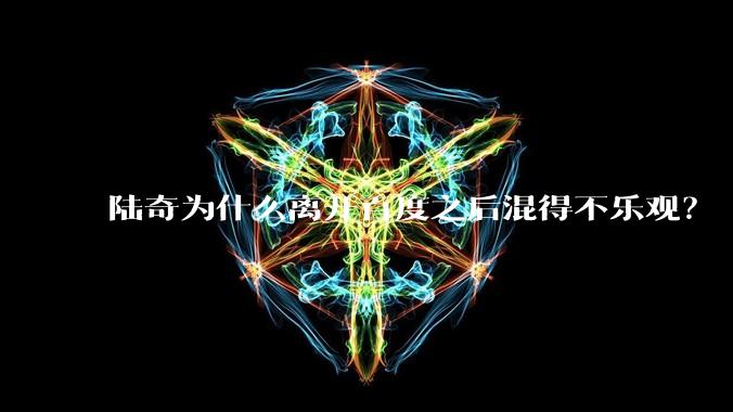 陆奇为什么离开百度之后混得不乐观？