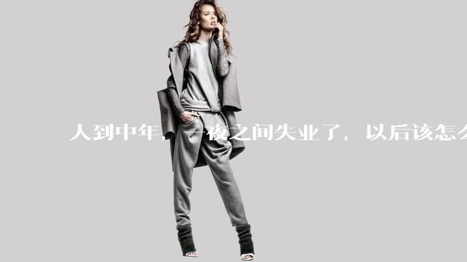 人到中年，一夜之间失业了，以后该怎么生活？