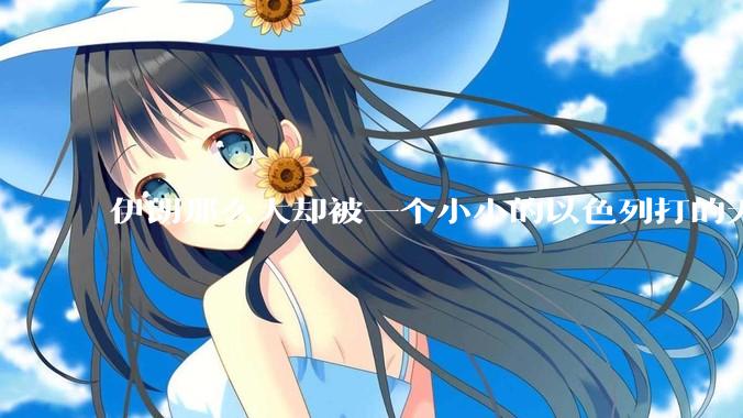 伊朗那么大却被一个小小的以色列打的无法还手？很多高层领导都被干掉了为什么？