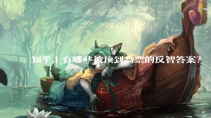 知乎上有哪些被顶到高票的反智答案？