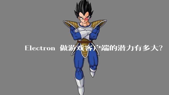 Electron 做游戏客户端的潜力有多大？
