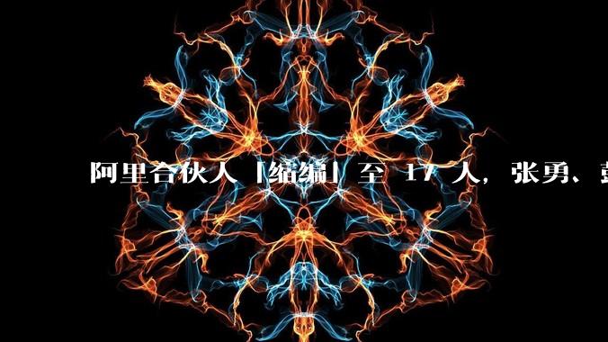 阿里合伙人「缩编」至 17 人，张勇、彭蕾、俞永福等 9 人退出，对阿里业务及企业管理有哪些影响？