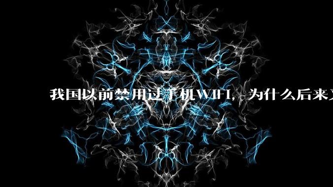 我国以前禁用过手机WIFI，为什么后来又允许了？