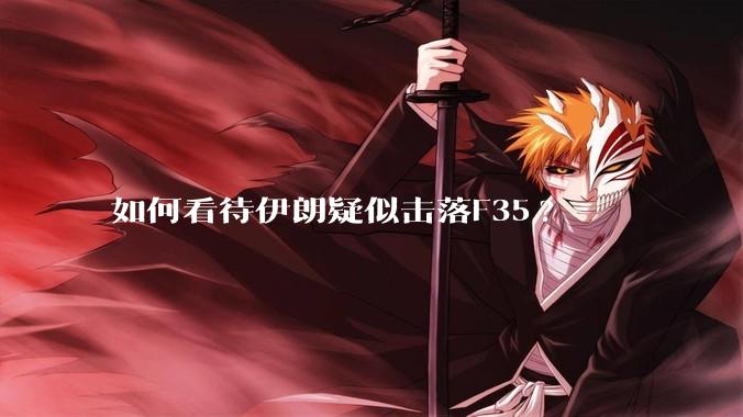 如何看待伊朗疑似击落F35?