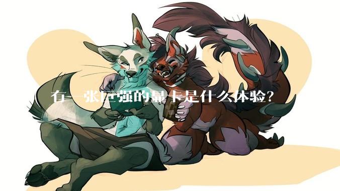 有一张巨强的显卡是什么体验？