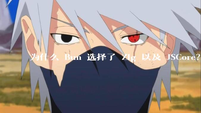 为什么 Bun 选择了 Zig 以及 JSCore？