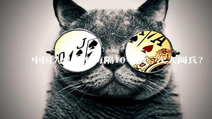 中国为什么要每隔10年搞一次大阅兵？