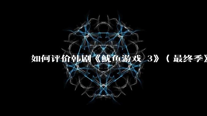 如何评价韩剧《鱿鱼游戏 3》（最终季》？