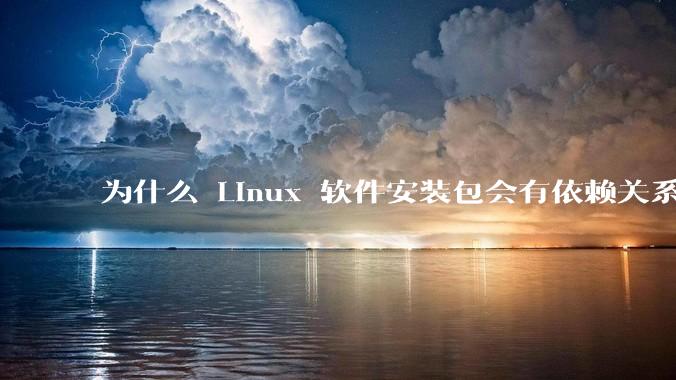 为什么 Linux 软件安装包会有依赖关系，而 Windows 软件安装包不需要？