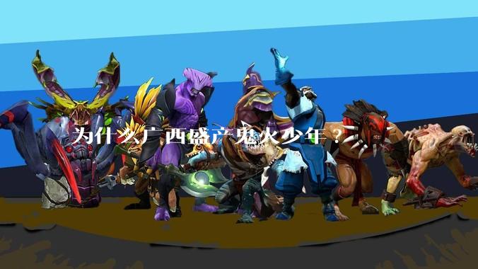 为什么广西盛产鬼火少年?