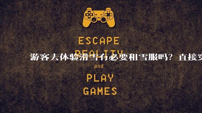 游客去体验滑雪有必要租雪服吗？直接穿着羽绒服可以吗？
