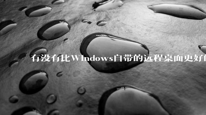 有没有比Windows自带的远程桌面更好的同类软件？