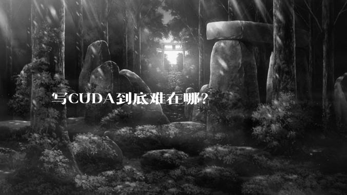写CUDA到底难在哪？