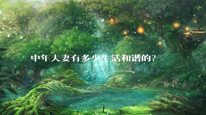 中年夫妻有多少生活和谐的？