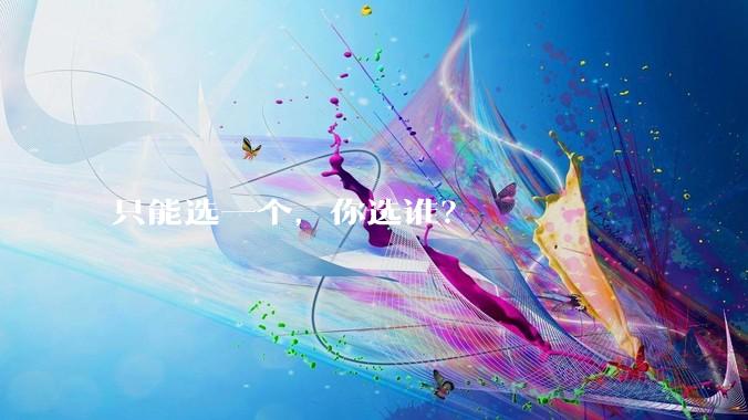 只能选一个，你选谁？