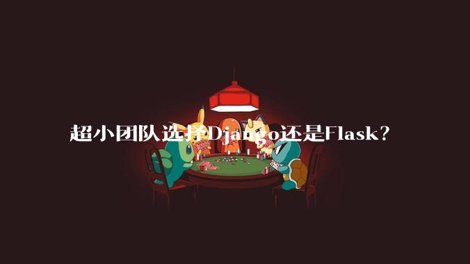 超小团队选择Django还是Flask？
