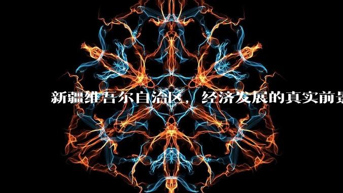 新疆维吾尔自治区，经济发展的真实前景如何？