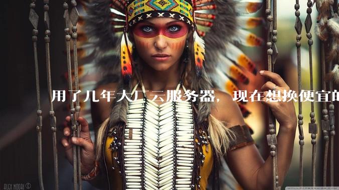 用了几年大厂云服务器，现在想换便宜的，有推荐的吗?