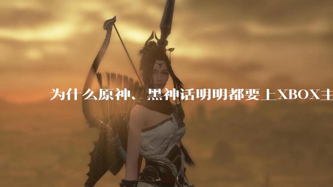 为什么原神、黑神话明明都要上XBOX主机，却依然没有NS手机版？