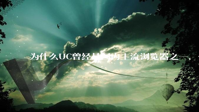 为什么UC曾经是国内主流浏览器之一，但现在却逐渐销声匿迹了？