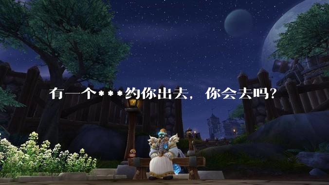 有一个***约你出去，你会去吗？