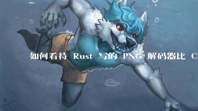 如何看待 Rust 写的 PNG 解码器比 C 实现更快？