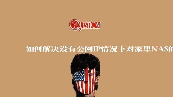 如何解决没有公网IP情况下对家里NAS的高速远程访问？