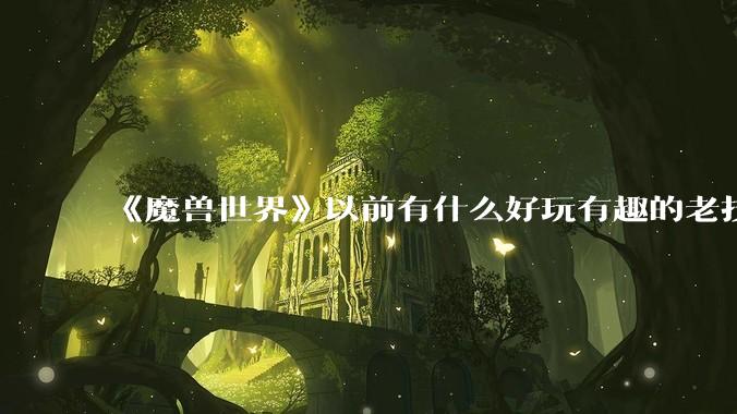 《魔兽世界》以前有什么好玩有趣的老技能?