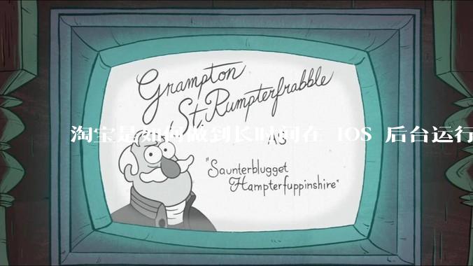 淘宝是如何做到长时间在 iOS 后台运行的？