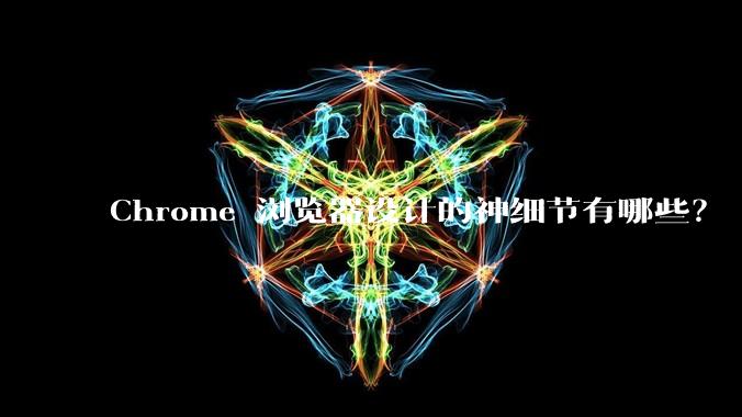 Chrome 浏览器设计的神细节有哪些？