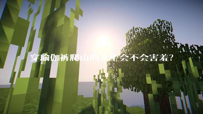 穿瑜伽裤爬山的女生会不会害羞？