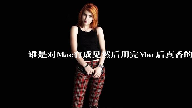谁是对Mac有成见然后用完Mac后真香的？