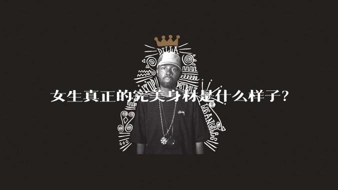 女生真正的完美身材是什么样子？