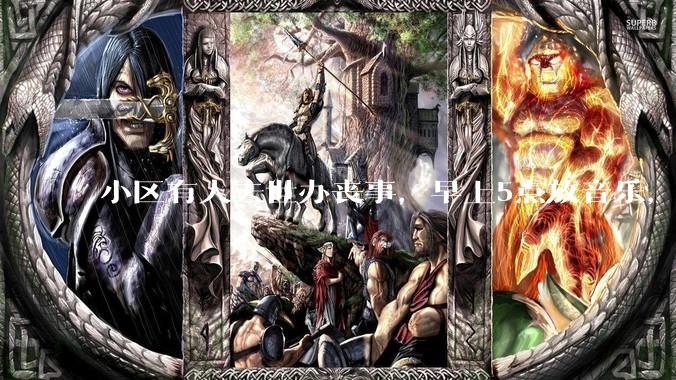 小区有人去世办丧事，早上5点放音乐，我报警有错吗？