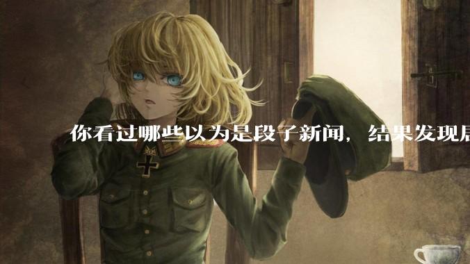 你看过哪些以为是段子新闻，结果发现居然是真的？