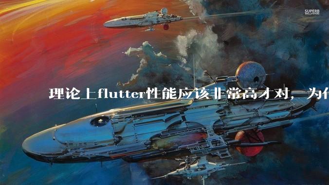 理论上flutter性能应该非常高才对，为什么好些flutter应用性能一般？