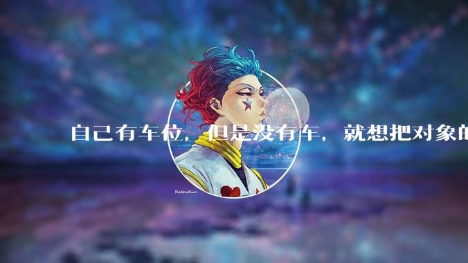 自己有车位，但是没有车，就想把对象的车停进去，结果物业不允许，这合法吗？