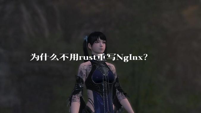为什么不用rust重写Nginx？