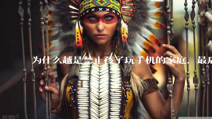 为什么越是禁止孩子玩手机的家庭，最后养出的网瘾少年越多？