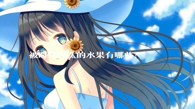 被时代淘汰的水果有哪些？