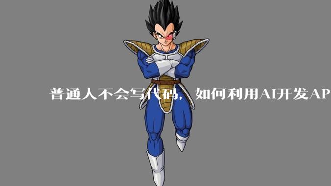 普通人不会写代码，如何利用AI开发APP或小程序？